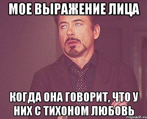 мое выражение лица когда она говорит, что у них с тихоном любовь, Мем твое выражение лица