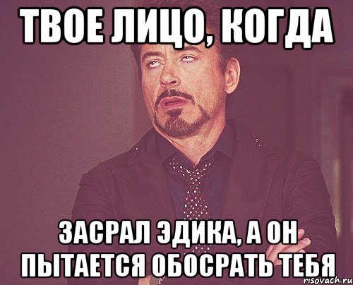 твое лицо, когда засрал эдика, а он пытается обосрать тебя, Мем твое выражение лица