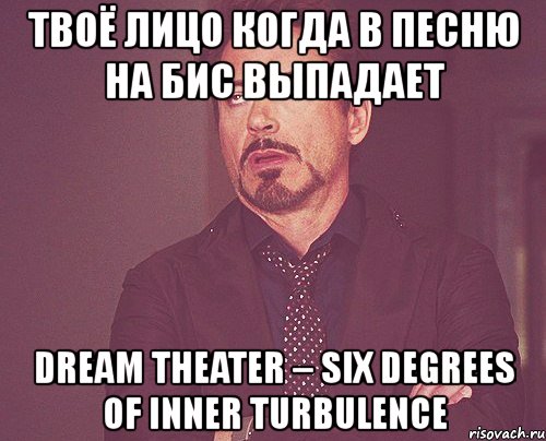 твоё лицо когда в песню на бис выпадает dream theater – six degrees of inner turbulence, Мем твое выражение лица