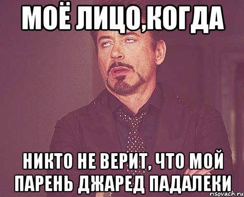 моё лицо,когда никто не верит, что мой парень джаред падалеки, Мем твое выражение лица