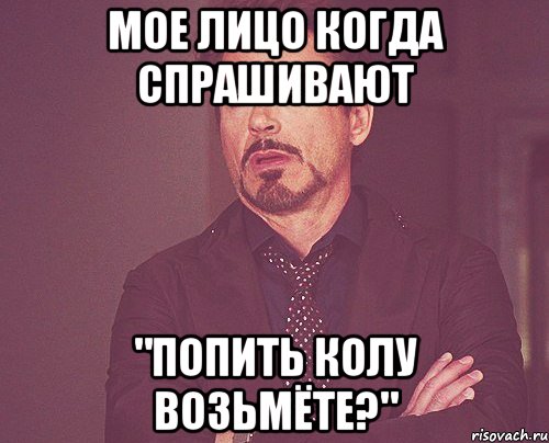 мое лицо когда спрашивают "попить колу возьмёте?", Мем твое выражение лица