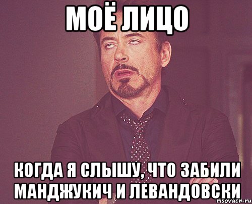 моё лицо когда я слышу, что забили манджукич и левандовски, Мем твое выражение лица