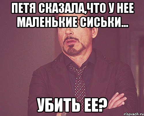 петя сказала,что у нее маленькие сиськи... убить ее?, Мем твое выражение лица