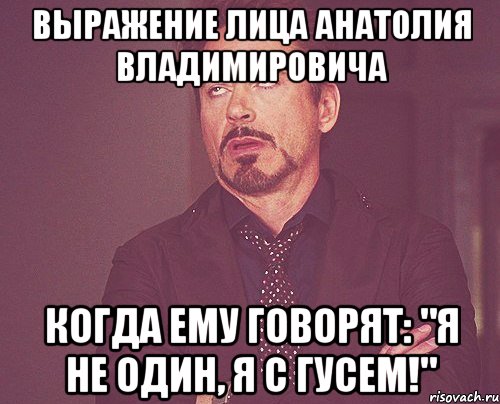 выражение лица анатолия владимировича когда ему говорят: "я не один, я с гусем!", Мем твое выражение лица