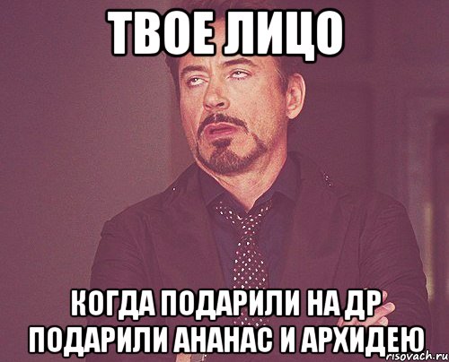 твое лицо когда подарили на др подарили ананас и архидею, Мем твое выражение лица