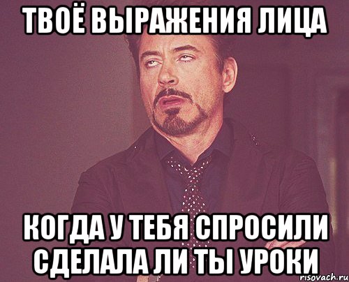 твоё выражения лица когда у тебя спросили сделала ли ты уроки, Мем твое выражение лица