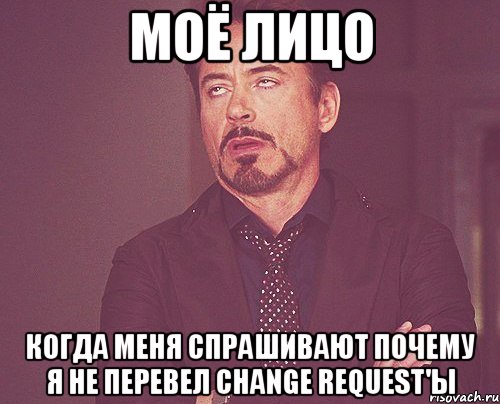 моё лицо когда меня спрашивают почему я не перевел change request'ы, Мем твое выражение лица