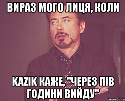 вираз мого лиця, коли kazik каже, "через пів години вийду", Мем твое выражение лица