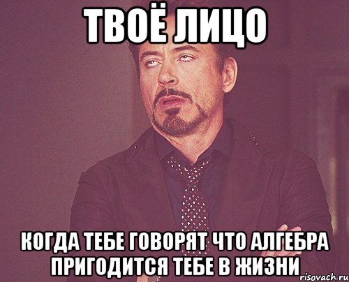 твоё лицо когда тебе говорят что алгебра пригодится тебе в жизни, Мем твое выражение лица