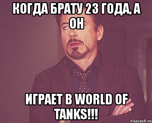 когда брату 23 года, а он играет в world of tanks!!!, Мем твое выражение лица