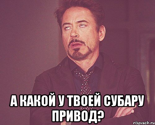  а какой у твоей субару привод?, Мем твое выражение лица