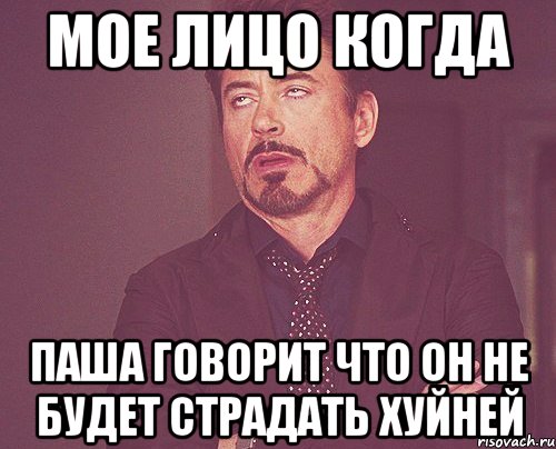 мое лицо когда паша говорит что он не будет страдать хуйней, Мем твое выражение лица