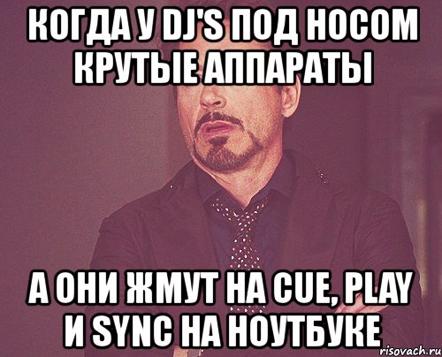 когда у dj's под носом крутые аппараты а они жмут на cue, play и sync на ноутбуке, Мем твое выражение лица