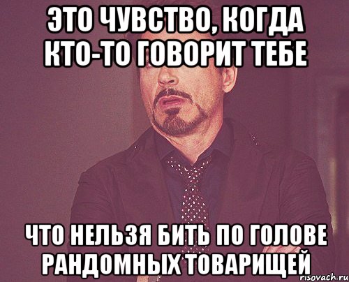 это чувство, когда кто-то говорит тебе что нельзя бить по голове рандомных товарищей, Мем твое выражение лица