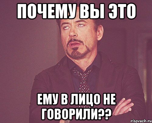 почему вы это ему в лицо не говорили??, Мем твое выражение лица