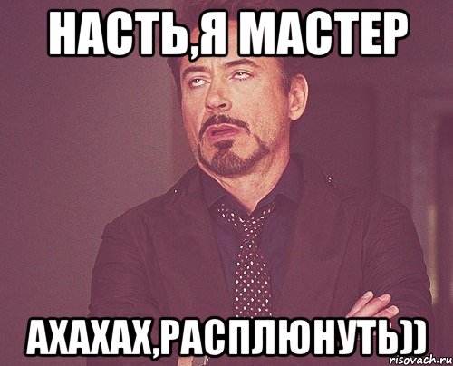 насть,я мастер ахахах,расплюнуть)), Мем твое выражение лица