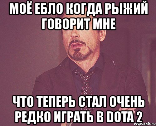 моё ебло когда рыжий говорит мне что теперь стал очень редко играть в dota 2, Мем твое выражение лица