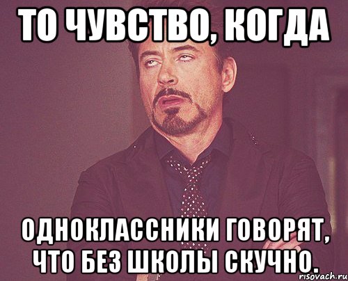 то чувство, когда одноклассники говорят, что без школы скучно., Мем твое выражение лица