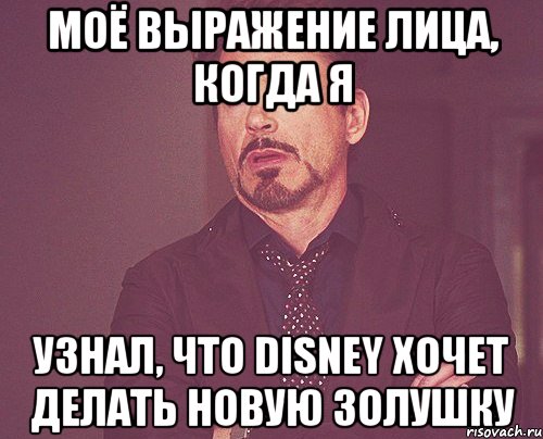 моё выражение лица, когда я узнал, что disney хочет делать новую золушку, Мем твое выражение лица