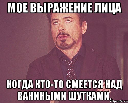 мое выражение лица когда кто-то смеется над ваниными шутками., Мем твое выражение лица