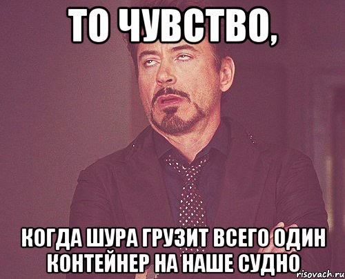 то чувство, когда шура грузит всего один контейнер на наше судно, Мем твое выражение лица