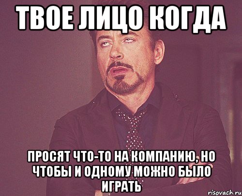 твое лицо когда просят что-то на компанию, но чтобы и одному можно было играть, Мем твое выражение лица