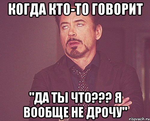 когда кто-то говорит "да ты что??? я вообще не дрочу", Мем твое выражение лица