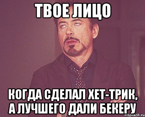 твое лицо когда сделал хет-трик, а лучшего дали бекеру, Мем твое выражение лица