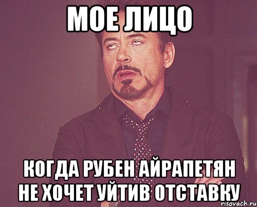 мое лицо когда рубен айрапетян не хочет уйтив отставку, Мем твое выражение лица