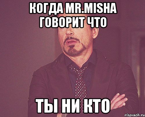 когда mr.misha говорит что ты ни кто, Мем твое выражение лица