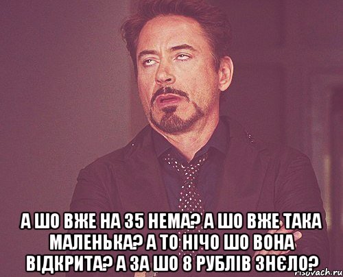  а шо вже на 35 нема? а шо вже така маленька? а то нічо шо вона відкрита? а за шо 8 рублів знєло?, Мем твое выражение лица