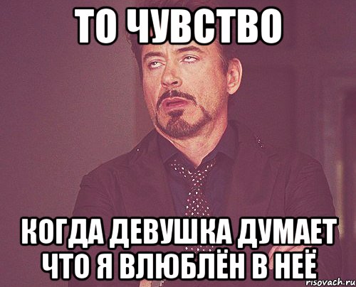 то чувство когда девушка думает что я влюблён в неё, Мем твое выражение лица