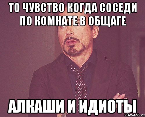 то чувство когда соседи по комнате в общаге алкаши и идиоты, Мем твое выражение лица