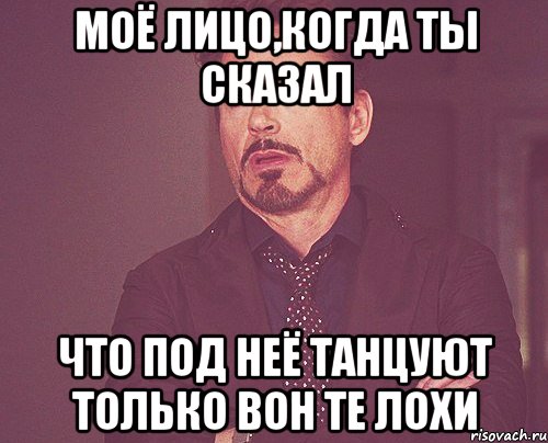 моё лицо,когда ты сказал что под неё танцуют только вон те лохи, Мем твое выражение лица