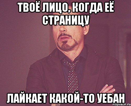 твоё лицо, когда её страницу лайкает какой-то уебан, Мем твое выражение лица