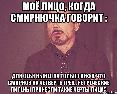 моё лицо, когда смирнючка говорит : для себя вынесла только инфу, что смирнов на четверть грек.. не греческие ли гены принесли такие черты лица?, Мем твое выражение лица