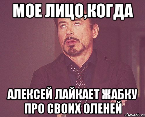 мое лицо,когда алексей лайкает жабку про своих оленей, Мем твое выражение лица