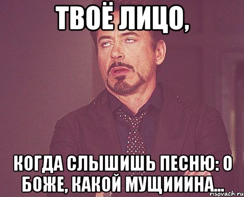 твоё лицо, когда слышишь песню: о боже, какой мущииина..., Мем твое выражение лица