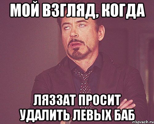 мой взгляд, когда ляззат просит удалить левых баб, Мем твое выражение лица