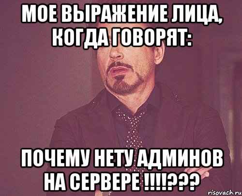 мое выражение лица, когда говорят: почему нету админов на сервере !!!???, Мем твое выражение лица