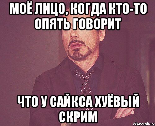 моё лицо, когда кто-то опять говорит что у сайкса хуёвый скрим, Мем твое выражение лица