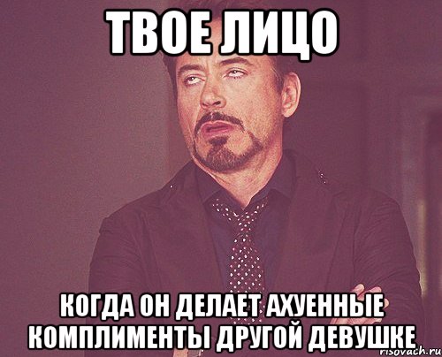 твое лицо когда он делает ахуенные комплименты другой девушке, Мем твое выражение лица