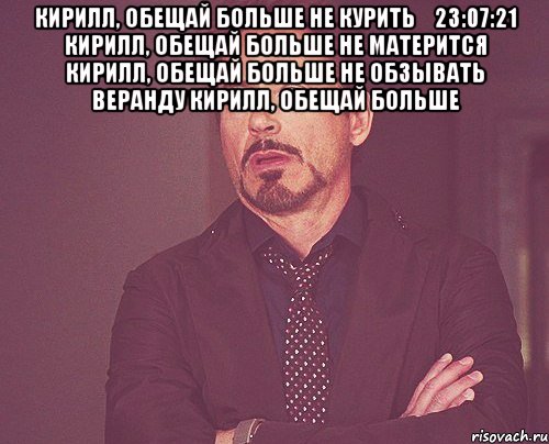 кирилл, обещай больше не курить 23:07:21 кирилл, обещай больше не матерится кирилл, обещай больше не обзывать веранду кирилл, обещай больше , Мем твое выражение лица