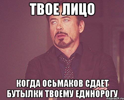 твое лицо когда осьмаков сдает бутылки твоему единорогу, Мем твое выражение лица