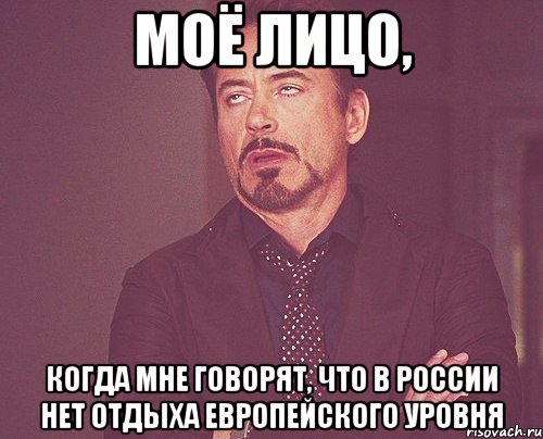 моё лицо, когда мне говорят, что в россии нет отдыха европейского уровня, Мем твое выражение лица