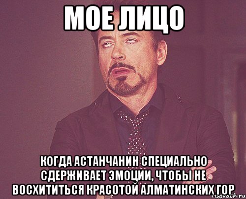 мое лицо когда астанчанин специально сдерживает эмоции, чтобы не восхититься красотой алматинских гор, Мем твое выражение лица