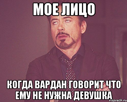 мое лицо когда вардан говорит что ему не нужна девушка, Мем твое выражение лица