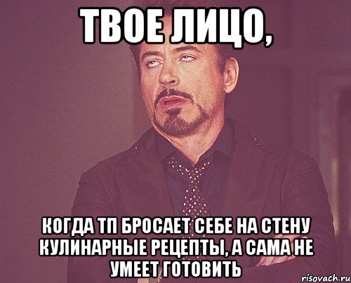 твое лицо, когда тп бросает себе на стену кулинарные рецепты, а сама не умеет готовить, Мем твое выражение лица