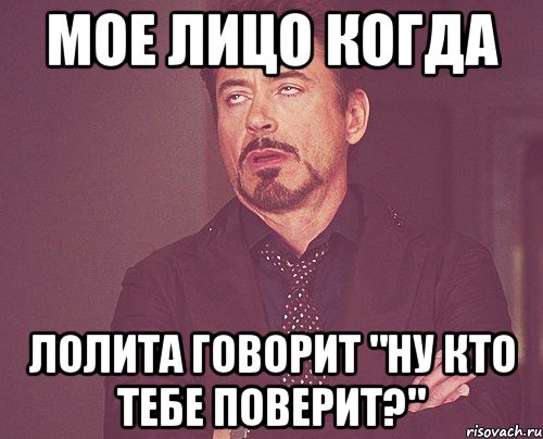 мое лицо когда лолита говорит "ну кто тебе поверит?", Мем твое выражение лица