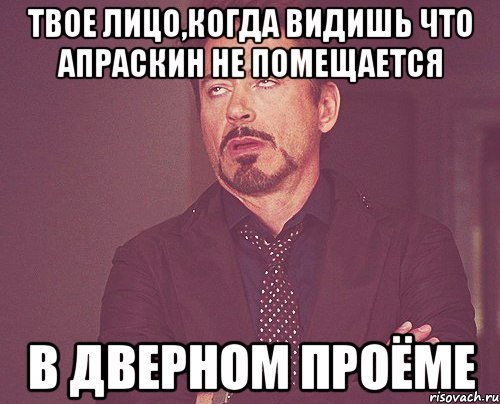 твое лицо,когда видишь что апраскин не помещается в дверном проёме, Мем твое выражение лица